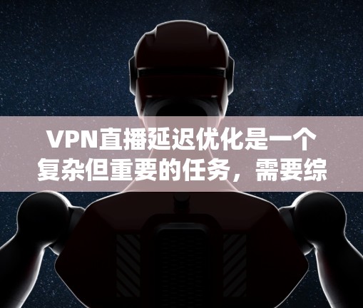 VPN直播延迟优化是一个复杂但重要的任务,需要综合考虑多个因素来实现有效降低延迟。以下是对该问题的系统分析和优化策略