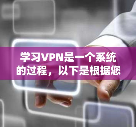 学习VPN是一个系统的过程，以下是根据您的需求整理的学习步骤和资源推荐