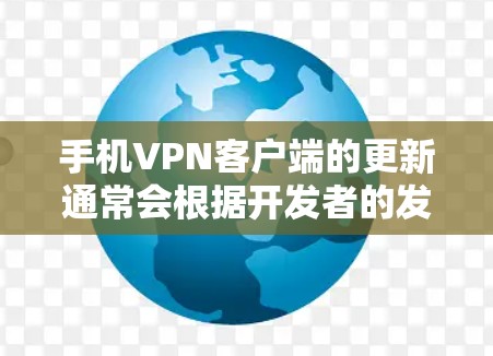 手机VPN客户端的更新通常会根据开发者的发布频率和用户需求来定期进行。以下是一些常见的手机VPN客户端及其更新情况
