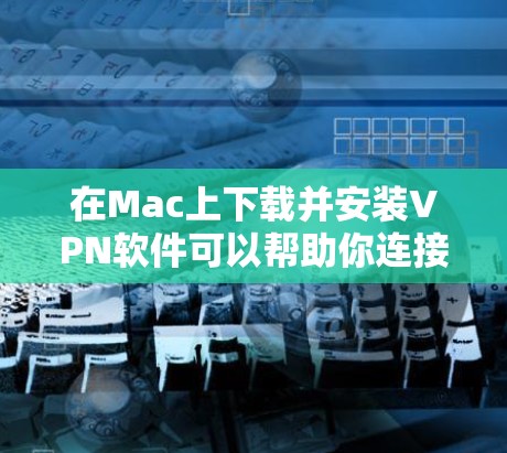 在Mac上下载并安装VPN软件可以帮助你连接到虚拟专用网络,提供隐私保护和安全连接的功能。以下是常见的几种VPN下载和安装方法,适用于Mac用户 在Mac上下载并安装VPN软件可以帮助你连接到虚拟专用网络,提供隐私保护和安全连接的功能。以下是常见的几种VPN下载和安装方法,适用于Mac用户