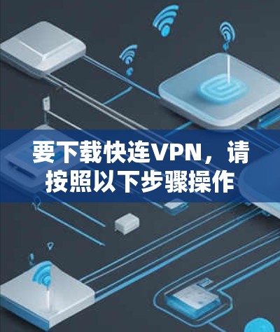 要下载快连VPN,请按照以下步骤操作 要下载快连VPN,请按照以下步骤操作