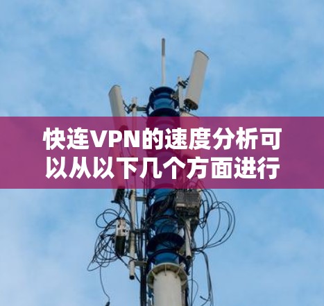 快连VPN的速度分析可以从以下几个方面进行评估