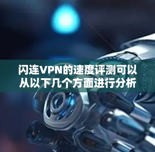 闪连VPN的速度评测可以从以下几个方面进行分析