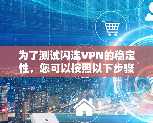 为了测试闪连VPN的稳定性,您可以按照以下步骤进行