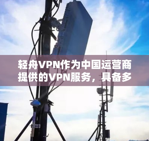 轻舟VPN作为中国运营商提供的VPN服务，具备多项功能，适用于不同需求的用户。以下是对其功能的详细分析