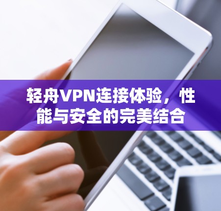 轻舟VPN连接体验,性能与安全的完美结合