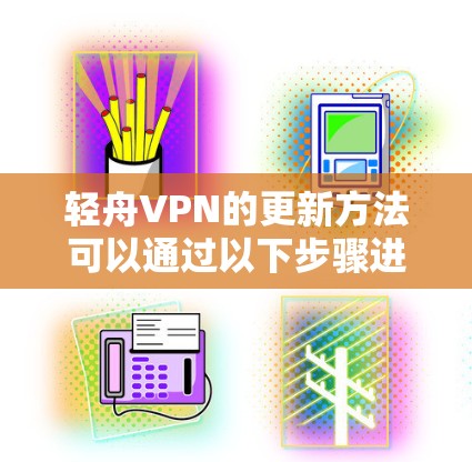 轻舟VPN的更新方法可以通过以下步骤进行