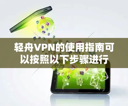 轻舟VPN的使用指南可以按照以下步骤进行