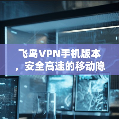飞鸟VPN手机版本,安全高速的移动隐私保护