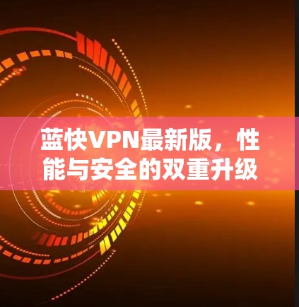 蓝快VPN最新版，性能与安全的双重升级