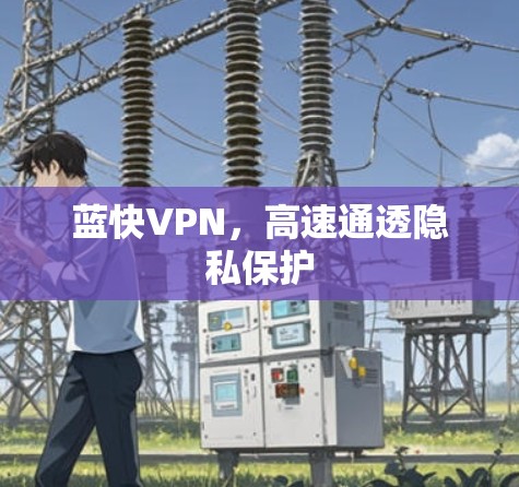 蓝快VPN,高速通透隐私保护