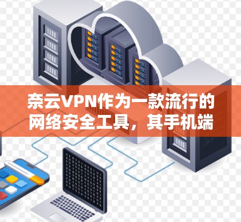 奈云VPN作为一款流行的网络安全工具，其手机端客户端通常可以在应用商店中下载安装。以下是使用奈云VPN手机端的基本步骤和注意事项