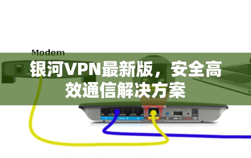 银河VPN最新版，安全高效通信解决方案