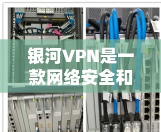 银河VPN是一款网络安全和隐私保护工具,旨在帮助用户安全地访问互联网,保护个人信息不被泄露。以下是银河VPN的主要功能介绍