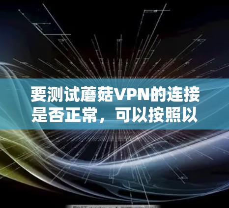 要测试蘑菇VPN的连接是否正常,可以按照以下步骤进行 要测试蘑菇VPN的连接是否正常,可以按照以下步骤进行