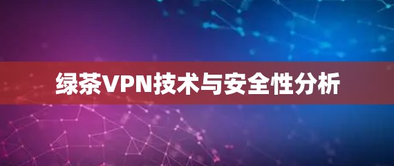 绿茶VPN技术与安全性分析