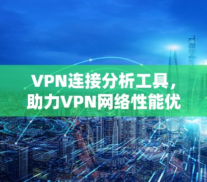 VPN连接分析工具,助力VPN网络性能优化
