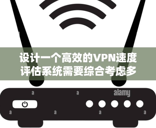 设计一个高效的VPN速度评估系统需要综合考虑多个方面，确保实时监控、多维度评估和智能分析等功能。以下是系统设计的总结