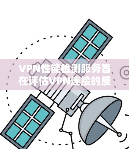 VPN性能检测服务旨在评估VPN连接的质量,确保其速度、稳定性和安全性。以下是对VPN性能检测服务的详细分析