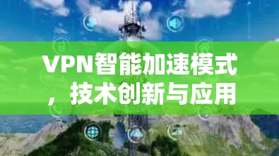 VPN智能加速模式,技术创新与应用潜力