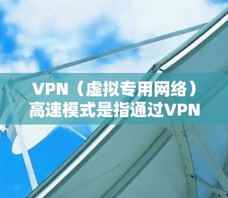 VPN（虚拟专用网络）高速模式是指通过VPN连接以加快数据传输速度的功能。以下是一些常见的VPN高速模式设置方法和建议