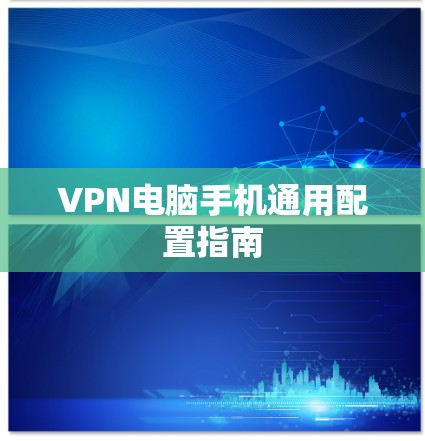 VPN电脑手机通用配置指南