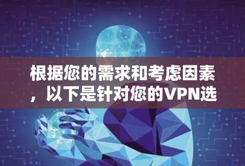 根据您的需求和考虑因素,以下是针对您的VPN选择建议
