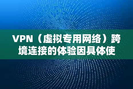 VPN(虚拟专用网络)跨境连接的体验因具体使用场景、网络环境以及选择的VPN服务质量而有所不同。以下是一些常见的体验和因素供你参考