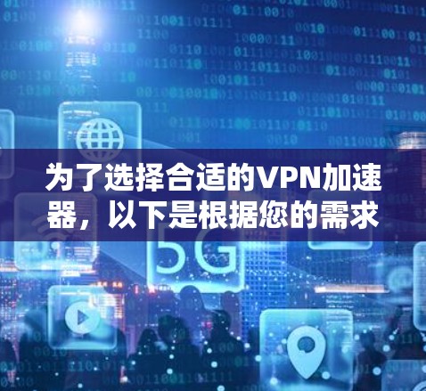 为了选择合适的VPN加速器,以下是根据您的需求整理的建议