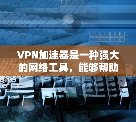 VPN加速器是一种强大的网络工具,能够帮助用户加速互联网连接、保护隐私或访问被限制的内容。以下是使用VPN加速器的详细步骤指南
