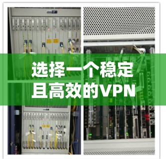选择一个稳定且高效的VPN加速器可以显著提升你的网络访问体验。以下是根据您的需求整理的推荐步骤和最终选择