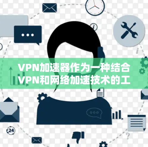 VPN加速器作为一种结合VPN和网络加速技术的工具,主要用于提升网络连接速度,同时确保安全性。其功能和应用场景可以从以下几个方面进行详细阐述