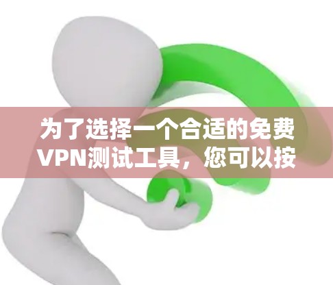 为了选择一个合适的免费VPN测试工具，您可以按照以下步骤进行