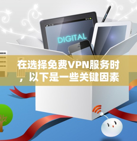 在选择免费VPN服务时,以下是一些关键因素和步骤,帮助你做出明智的选择