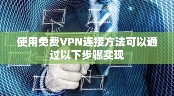 使用免费VPN连接方法可以通过以下步骤实现 使用免费VPN连接方法可以通过以下步骤实现