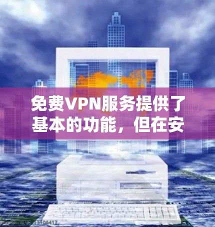 免费VPN服务提供了基本的功能，但在安全性和隐私保护方面有所欠缺。以下是对免费VPN功能的详细分析