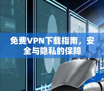 免费VPN下载指南,安全与隐私的保障