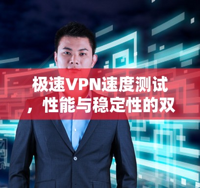 极速VPN速度测试，性能与稳定性的双重保障