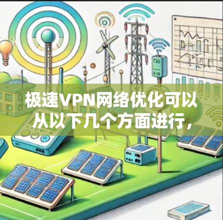 极速VPN网络优化可以从以下几个方面进行,以确保速度、安全性和用户体验