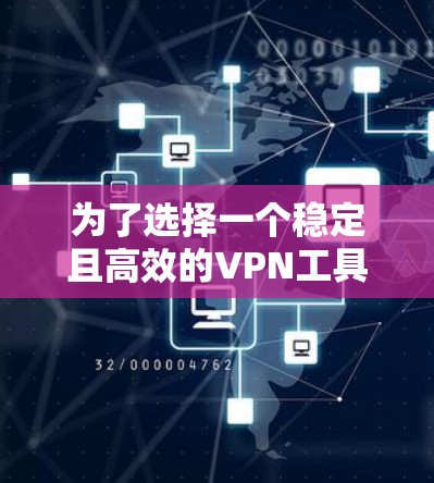 为了选择一个稳定且高效的VPN工具，以下是一个经过综合考虑后的推荐