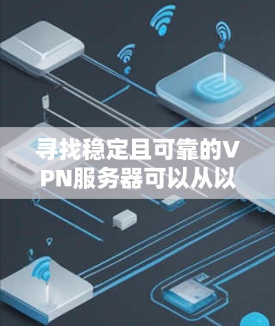 寻找稳定且可靠的VPN服务器可以从以下几个方面入手