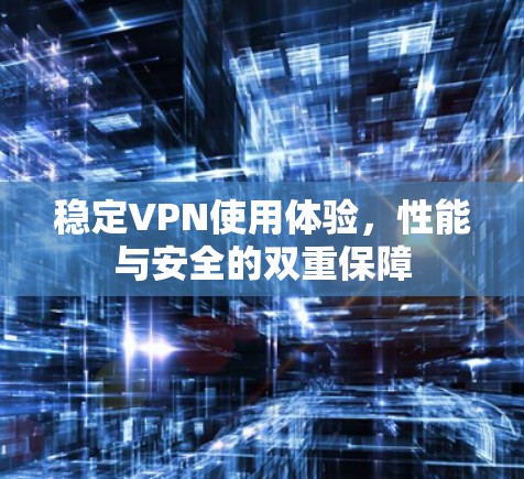 稳定VPN使用体验，性能与安全的双重保障