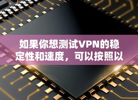 如果你想测试VPN的稳定性和速度,可以按照以下步骤进行