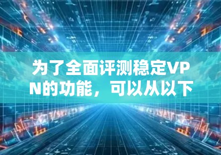 为了全面评测稳定VPN的功能，可以从以下几个关键方面进行分析