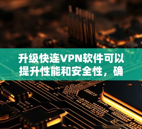 升级快连VPN软件可以提升性能和安全性,确保最佳的网络体验。以下是详细的步骤指南