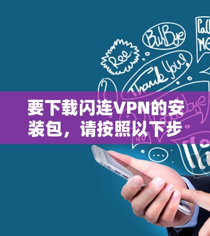 要下载闪连VPN的安装包,请按照以下步骤操作