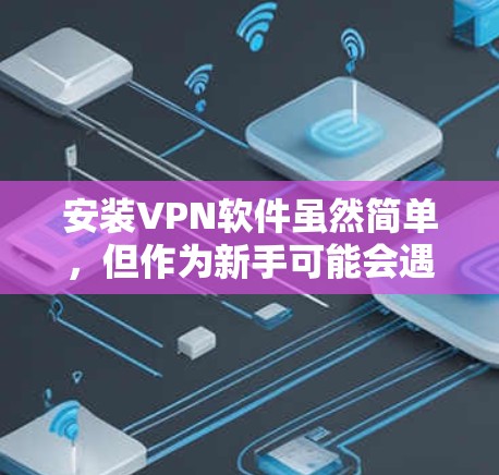 安装VPN软件虽然简单,但作为新手可能会遇到一些挑战。以下是详细的步骤指南 安装VPN软件虽然简单,但作为新手可能会遇到一些挑战。以下是详细的步骤指南