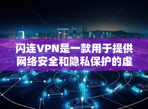 闪连VPN是一款用于提供网络安全和隐私保护的虚拟专用网络（VPN）服务。如果你想在手机上使用闪连VPN，以下是一些建议和步骤