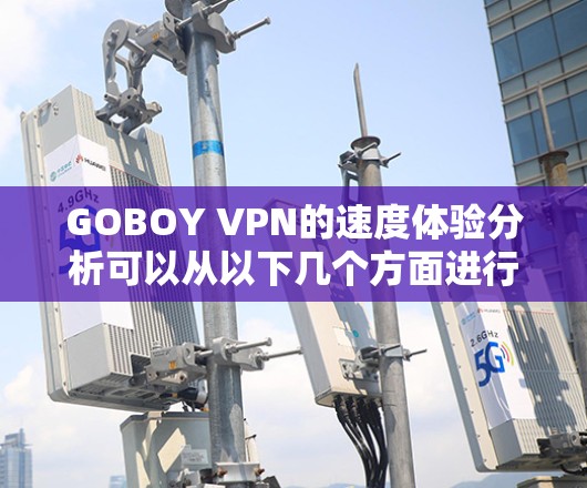 GOBOY VPN的速度体验分析可以从以下几个方面进行详细探讨