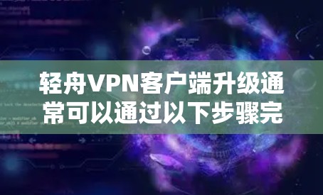 轻舟VPN客户端升级通常可以通过以下步骤完成 轻舟VPN客户端升级通常可以通过以下步骤完成